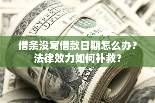北京借条没写借款日期怎么办?法律效力如何补救? 北京借条没写借款日期怎么办?法律效力如何补救?