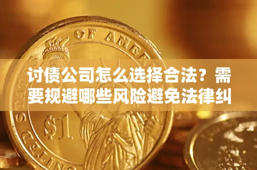 北京讨债公司怎么选择合法?需要规避哪些风险避免法律纠纷? 北京讨债公司怎么选择合法?需要规避哪些风险避免法律纠纷?