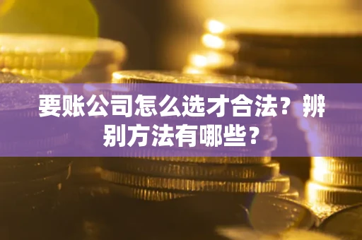 北京要账公司怎么选才合法?辨别方法有哪些? 北京要账公司怎么选才合法?辨别方法有哪些?