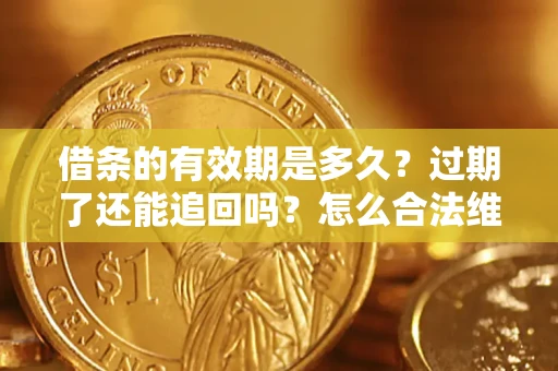 北京借条的有效期是多久?过期了还能追回吗?怎么合法维权? 北京借条的有效期是多久?过期了还能追回吗?怎么合法维权?