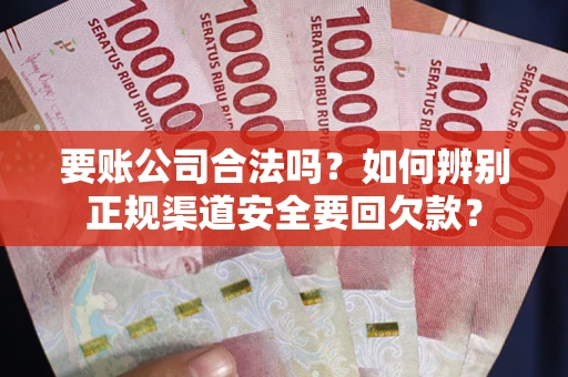 北京要账公司合法吗?如何辨别正规渠道安全要回欠款? 北京要账公司合法吗?如何辨别正规渠道安全要回欠款?