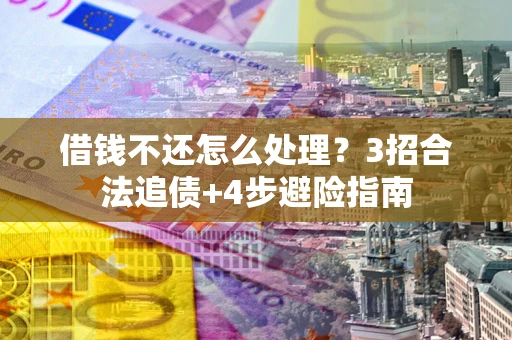北京借钱不还怎么处理?3招合法追债+4步避险指南 北京借钱不还怎么处理?3招合法追债+4步避险指南