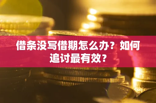 北京借条没写借期怎么办?如何追讨最有效? 北京借条没写借期怎么办?如何追讨最有效?