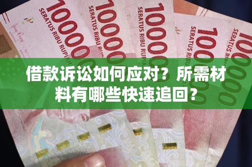 北京借款诉讼如何应对?所需材料有哪些快速追回? 北京借款诉讼如何应对?所需材料有哪些快速追回?