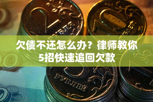 北京欠债不还怎么办?律师教你5招快速追回欠款 北京欠债不还怎么办?律师教你5招快速追回欠款