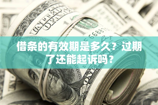北京借条的有效期是多久?过期了还能起诉吗? 北京借条的有效期是多久?过期了还能起诉吗?
