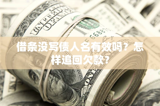 北京借条没写债人名有效吗?怎样追回欠款? 北京借条没写债人名有效吗?怎样追回欠款?