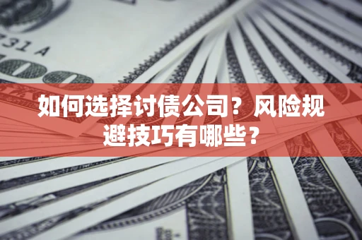 北京如何选择讨债公司?风险规避技巧有哪些? 北京如何选择讨债公司?风险规避技巧有哪些?
