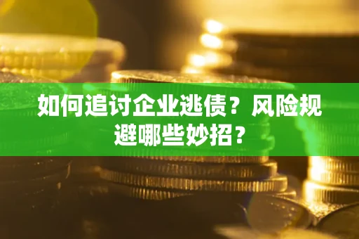 北京如何追讨企业逃债?风险规避哪些妙招? 北京如何追讨企业逃债?风险规避哪些妙招?