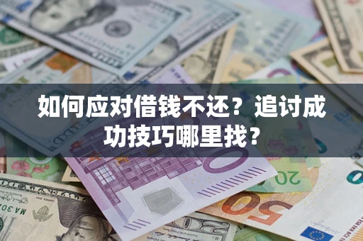 北京如何应对借钱不还?追讨成功技巧哪里找? 北京如何应对借钱不还?追讨成功技巧哪里找?