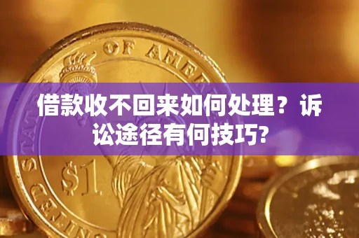 北京借款收不回来如何处理?诉讼途径有何技巧? 北京借款收不回来如何处理?诉讼途径有何技巧?