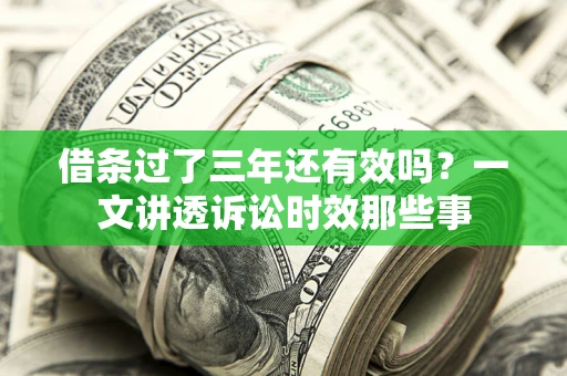 北京借条过了三年还有效吗?一文讲透诉讼时效那些事 北京借条过了三年还有效吗?一文讲透诉讼时效那些事