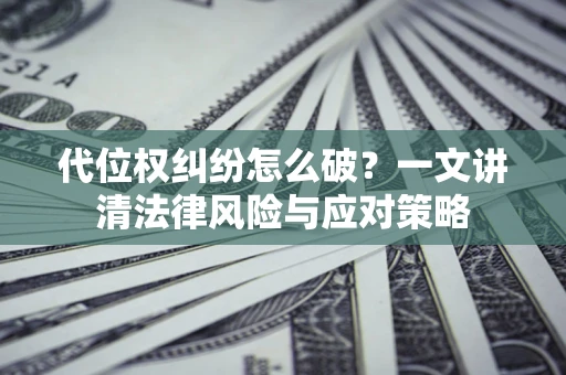 北京代位权纠纷怎么破?一文讲清法律风险与应对策略 北京代位权纠纷怎么破?一文讲清法律风险与应对策略