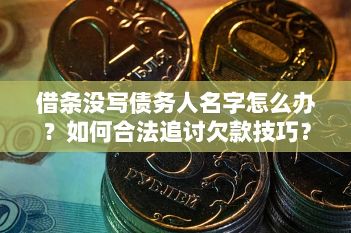 北京借条没写债务人名字怎么办?如何合法追讨欠款技巧? 北京借条没写债务人名字怎么办?如何合法追讨欠款技巧?