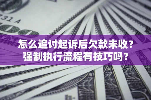 北京怎么追讨起诉后欠款未收?强制执行流程有技巧吗? 北京怎么追讨起诉后欠款未收?强制执行流程有技巧吗?
