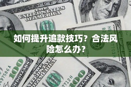 北京如何提升追款技巧?合法风险怎么办? 北京如何提升追款技巧?合法风险怎么办?