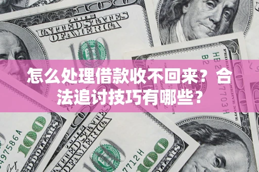 北京怎么处理借款收不回来?合法追讨技巧有哪些? 北京怎么处理借款收不回来?合法追讨技巧有哪些?