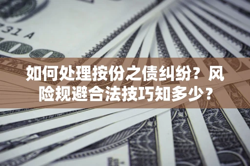 北京如何处理按份之债纠纷?风险规避合法技巧知多少? 北京如何处理按份之债纠纷?风险规避合法技巧知多少?