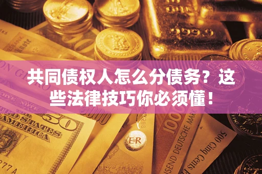 北京共同债权人怎么分债务?这些法律技巧你必须懂! 北京共同债权人怎么分债务?这些法律技巧你必须懂!