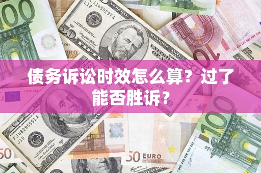 北京债务诉讼时效怎么算?过了能否胜诉? 北京债务诉讼时效怎么算?过了能否胜诉?