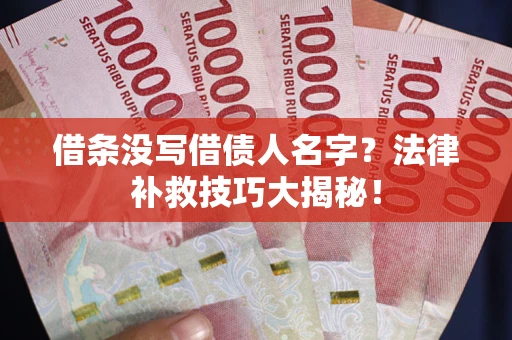 北京借条没写借债人名字?法律补救技巧大揭秘! 北京借条没写借债人名字?法律补救技巧大揭秘!