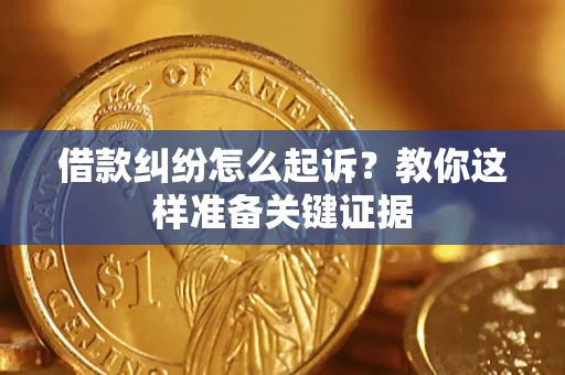 北京借款纠纷怎么起诉?教你这样准备关键证据 北京借款纠纷怎么起诉?教你这样准备关键证据