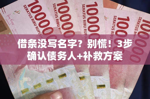 北京借条没写名字?别慌!3步确认债务人+补救方案 北京借条没写名字?别慌!3步确认债务人+补救方案