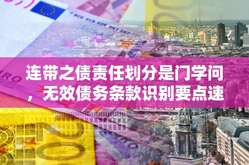 北京连带之债责任划分是门学问,无效债务条款识别要点速递! 北京连带之债责任划分是门学问,无效债务条款识别要点速递!
