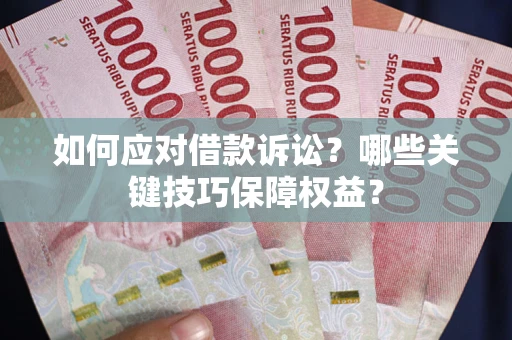 北京如何应对借款诉讼?哪些关键技巧保障权益? 北京如何应对借款诉讼?哪些关键技巧保障权益?