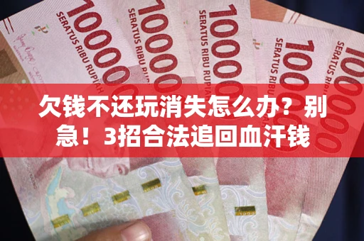 北京欠钱不还玩消失怎么办?别急!3招合法追回血汗钱 北京欠钱不还玩消失怎么办?别急!3招合法追回血汗钱