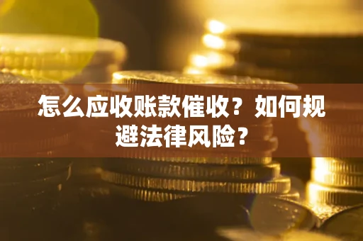 北京怎么应收账款催收?如何规避法律风险? 北京怎么应收账款催收?如何规避法律风险?