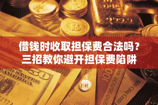 北京借钱时收取担保费合法吗?三招教你避开担保费陷阱 北京借钱时收取担保费合法吗?三招教你避开担保费陷阱