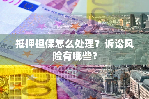 北京抵押担保怎么处理?诉讼风险有哪些? 北京抵押担保怎么处理?诉讼风险有哪些?