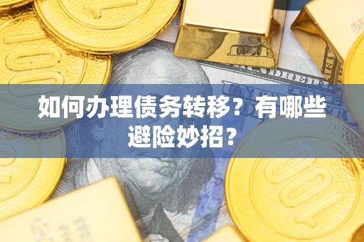 北京如何办理债务转移?有哪些避险妙招? 北京如何办理债务转移?有哪些避险妙招?