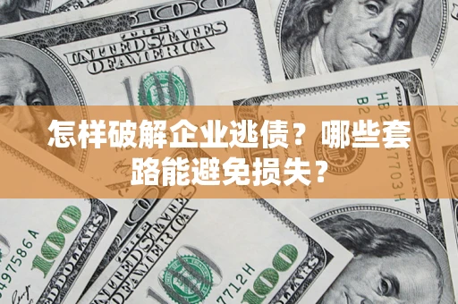 北京怎样破解企业逃债?哪些套路能避免损失? 北京怎样破解企业逃债?哪些套路能避免损失?