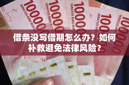北京借条没写借期怎么办?如何补救避免法律风险? 北京借条没写借期怎么办?如何补救避免法律风险?