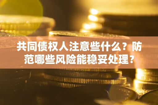 北京共同债权人注意些什么?防范哪些风险能稳妥处理? 北京共同债权人注意些什么?防范哪些风险能稳妥处理?