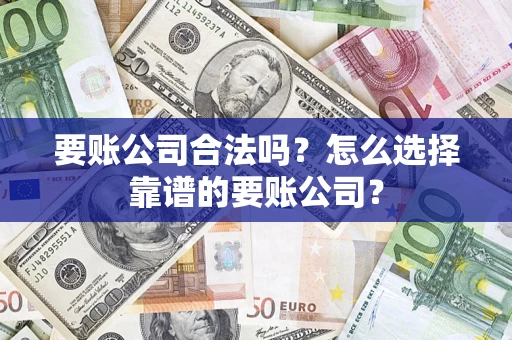 北京要账公司合法吗?怎么选择靠谱的要账公司? 北京要账公司合法吗?怎么选择靠谱的要账公司?