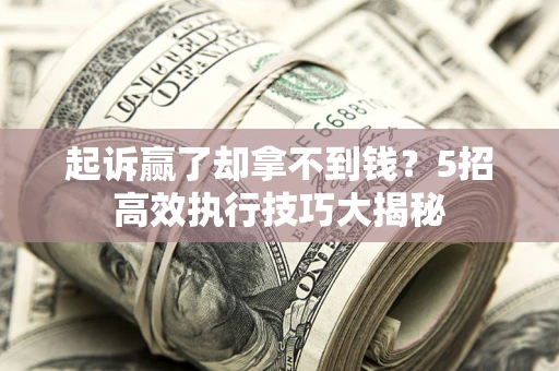 北京起诉赢了却拿不到钱?5招高效执行技巧大揭秘 北京起诉赢了却拿不到钱?5招高效执行技巧大揭秘