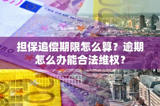 北京担保追偿期限怎么算?逾期怎么办能合法维权? 北京担保追偿期限怎么算?逾期怎么办能合法维权?