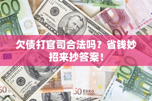 北京欠债打官司合法吗?省钱妙招来抄答案! 北京欠债打官司合法吗?省钱妙招来抄答案!