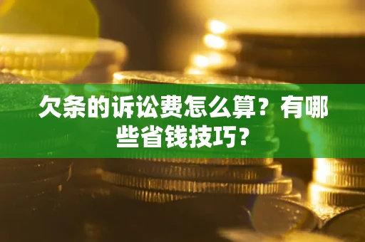 北京欠条的诉讼费怎么算?有哪些省钱技巧? 北京欠条的诉讼费怎么算?有哪些省钱技巧?
