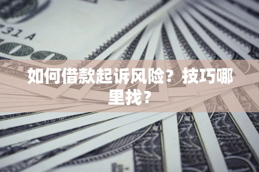 北京如何借款起诉风险?技巧哪里找? 北京如何借款起诉风险?技巧哪里找?