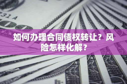 北京如何办理合同债权转让?风险怎样化解? 北京如何办理合同债权转让?风险怎样化解?