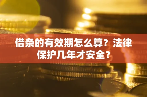 北京借条的有效期怎么算?法律保护几年才安全? 北京借条的有效期怎么算?法律保护几年才安全?