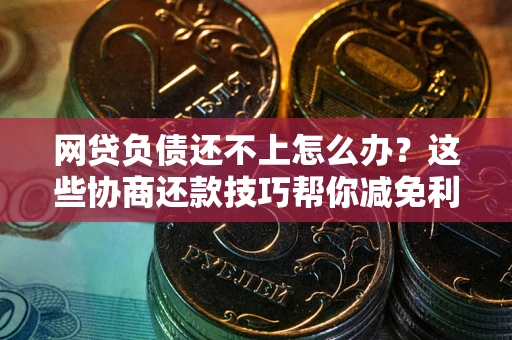北京网贷负债还不上怎么办?这些协商还款技巧帮你减免利息! 北京网贷负债还不上怎么办?这些协商还款技巧帮你减免利息!