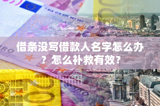 北京借条没写借款人名字怎么办?怎么补救有效? 北京借条没写借款人名字怎么办?怎么补救有效?