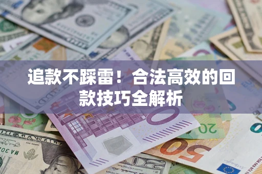 北京追款不踩雷!合法高效的回款技巧全解析 北京追款不踩雷!合法高效的回款技巧全解析
