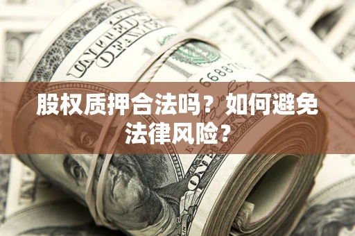 北京股权质押合法吗？如何避免法律风险？