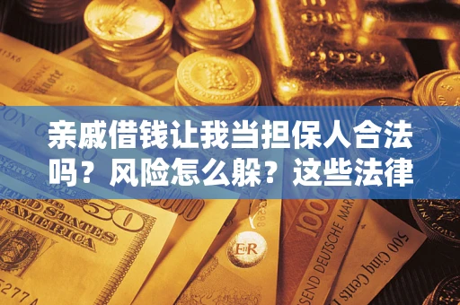 北京亲戚借钱让我当担保人合法吗？风险怎么躲？这些法律坑要避开！